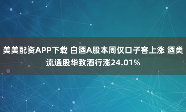 美美配资APP下载 白酒A股本周仅口子窖上涨 酒类流通股华致酒行涨24.01%