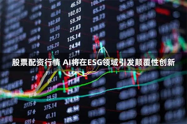 股票配资行情 AI将在ESG领域引发颠覆性创新