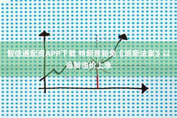 智信通配资APP下载 特朗普豁免《琼斯法案》以遏制油价上涨