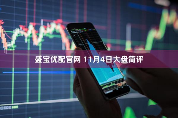 盛宝优配官网 11月4日大盘简评