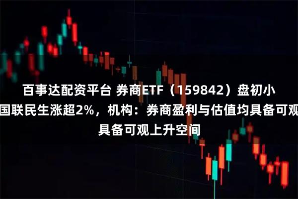 百事达配资平台 券商ETF（159842）盘初小幅上涨，国联民生涨超2%，机构：券商盈利与估值均具备可观上升空间