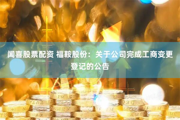 闻喜股票配资 福鞍股份：关于公司完成工商变更登记的公告