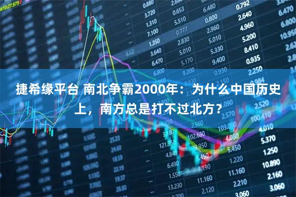 捷希缘平台 南北争霸2000年：为什么中国历史上，南方总是打不过北方？