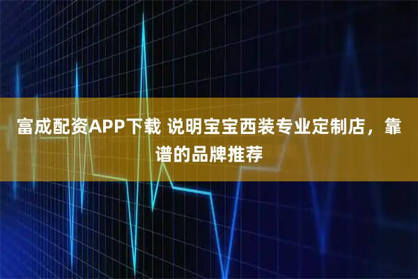 富成配资APP下载 说明宝宝西装专业定制店，靠谱的品牌推荐