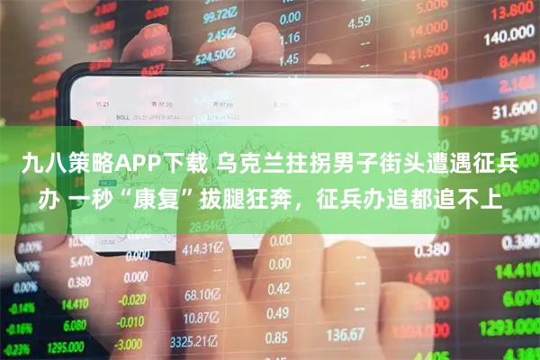 九八策略APP下载 乌克兰拄拐男子街头遭遇征兵办 一秒“康复”拔腿狂奔，征兵办追都追不上